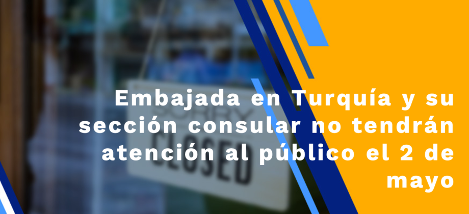 Embajada en Turquía y su sección consular no tendrán atención al público el 2, 3 y 4 de mayo 